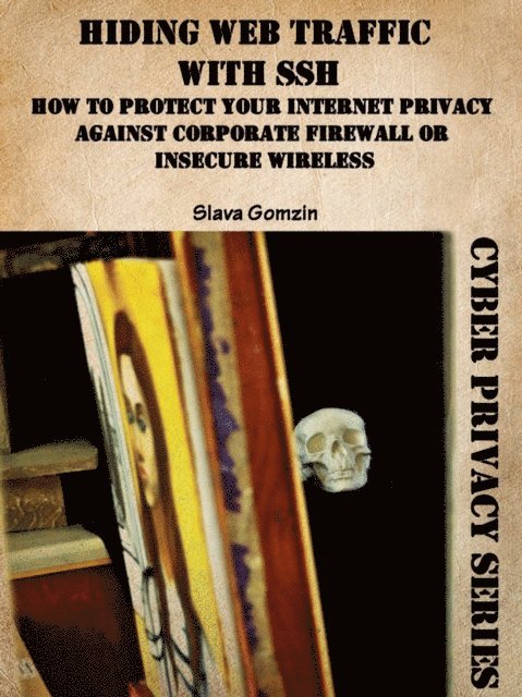 Slava Gomzin - Hiding Web Traffic with SSH: How to Protect Your Internet Privacy against Corporate Firewall or Insecure Wireless, E-bok