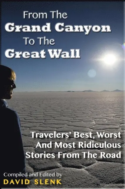 From The Grand Canyon To The Great Wall: Travelers' Best, Worst And Most Ridiculous Stories From The Road