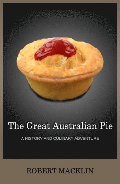 Robert Macklin - Great Australian Pie: a history and culinary adventure, E-bok