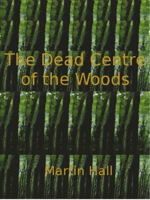 Martin Hall - Dead Centre of the Woods, E-bok