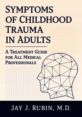 Jay J. Rubin - Symptoms of Childhood Trauma in Adults: A Treatment Guide for All Medical Professionals, Häftad