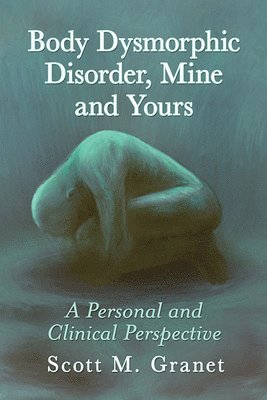 Scott M. Granet - Body Dysmorphic Disorder, Mine and Yours, Häftad