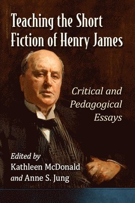 Kathleen McDonald, Anne S. Jung - Teaching the Short Fiction of Henry James, Häftad