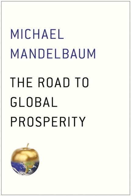 Michael Mandelbaum - Road to Global Prosperity, E-bok