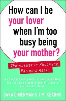 Sara Dimerman, J. M. Kearns - How Can I Be Your Lover When I'm Too Busy Being Your Mother?: The Answer to Becoming Partners Again, Häftad