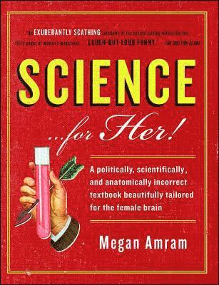 Megan Amram - Science... for Her!: A Politically, Scientifically, and Anatomically Incorrect Textbook Beautifully Tailored for the Female Brain, Häftad
