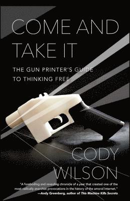 Come and Take It: The Gun Printer's Guide to Thinking Free av Cody Wilson