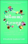 Mommy Group: Freaking Out, Finding Friends, and Surviving the Happiest Time of Our Lives