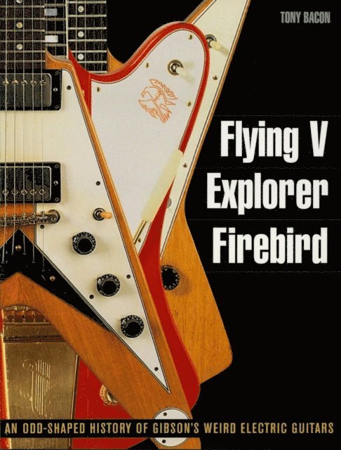 Tony Bacon - Flying V, Explorer, Firebird, E-bok