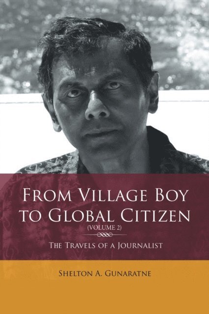Shelton A. Gunaratne - From Village Boy to Global Citizen (Volume 2): the Travels of a Journalist, E-bok