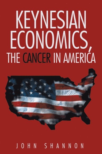 John Shannon - Keynesian Economics, the Cancer in America, E-bok