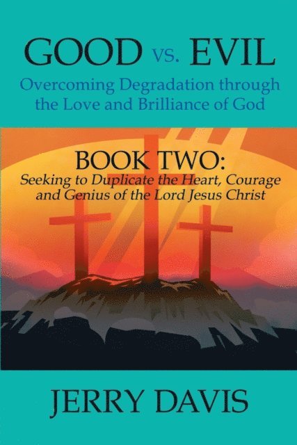 Jerry Davis - Good Vs. Evil...Overcoming Degradation Through the Love and Brilliance of God: Book Two: Seeking to Duplicate the Heart, Courage and Genius of the Lord Jesus Christ, E-bok