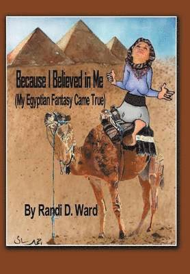 Randi D. Ward - Because I Believed in Me (My Egyptian Fantasy Came True), Inbunden