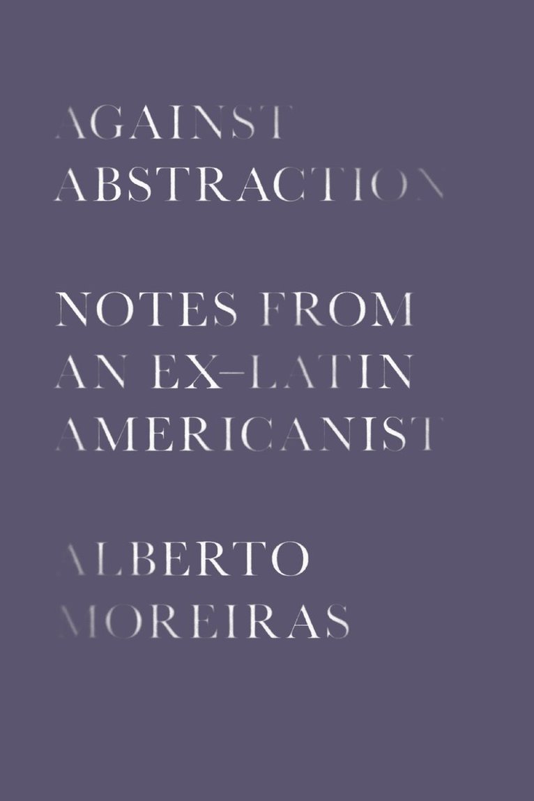 Alberto Moreiras - Against Abstraction, Inbunden