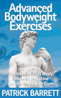 Patrick Barrett - Advanced Bodyweight Exercises: An Intense Full Body Workout In A Home Or Gym, Häftad