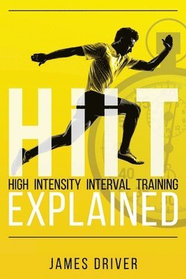 James Driver - HIIT - High Intensity Interval Training Explained, Häftad