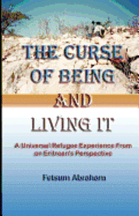 Fetsum Abraham, Carol Ann Johnson - The Curse of Being and Living It: A Universal Refugee Experience from an Eritrean's Perspective, Häftad