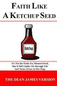 Faith like a Ketchup Seed: It's not the faith of a mustard seed, but it still guides me through life and tastes great on hot dogs.