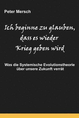 Peter Mersch - Ich Beginne Zu Glauben, Dass Es Wieder Krieg Geben Wird: Was Die Systemische Evolutionstheorie Über Unsere Zukunft Verrät, Häftad. Tillgänglighet: Lägg i varukorg
