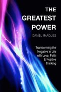 The Greatest Power: Transforming the Negative in Life with Love, Faith and Positive Thinking