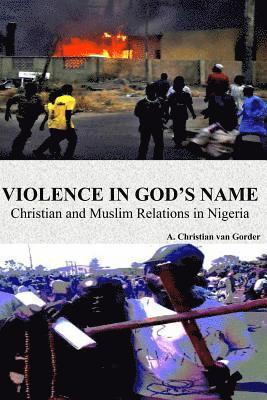 A. Christian Van Gorder - Violence In God's Name: Christian and Muslim Relations In Nigeria: Christian and Muslim Relations In Nigeria, Häftad. Tillgänglighet: Lägg i varukorg