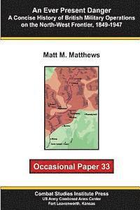 Combat Studies Institute, Matt M. Matthews - An Ever Present Danger: A Concise History of British Military Operations on the North-West Frontier, 1849-1947: Occasional Paper 33, Häftad
