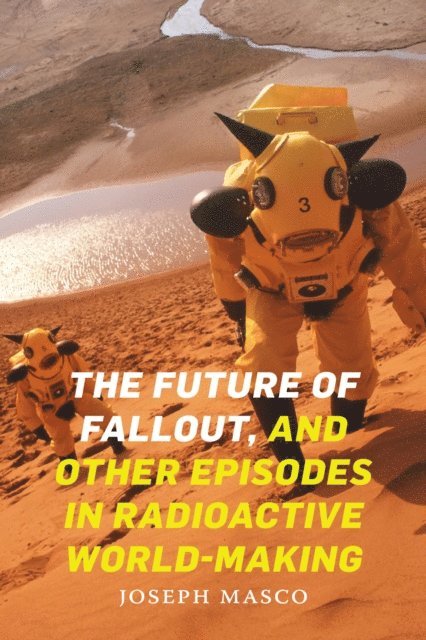 Joseph Masco - Future of Fallout, and Other Episodes in Radioactive World-Making, E-bok
