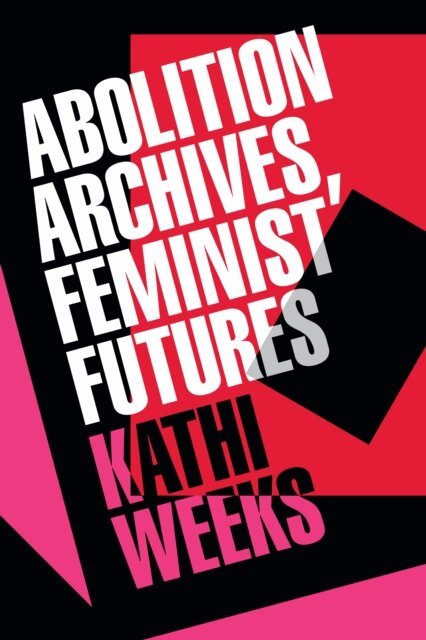 Kathi Weeks - Abolition Archives, Feminist Futures, E-bok