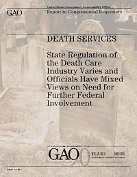 U. S. Government, U. S. Government Accountability Office - Death Services: State Regulation of the Death Care Industry Varies and Officials Have Mixed Views on Need for Further Federal Involvement, Häftad