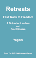 Retreats - Fast Track to Freedom - A Guide for Leaders and Practitioners: (AYP Enlightenment Series)