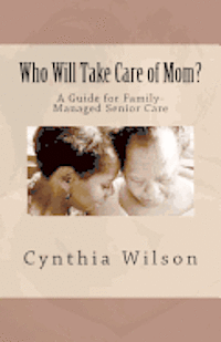 Cynthia Wilson - Who Will Take Care of Mom?: A Guide for Family-Managed Senior Care, Häftad