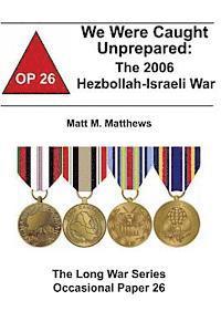 Combat Studies Institute, Matt M. Matthews - We Were Caught Unprepared: The 2006 Hezbollah-Israeli War: The Long War Series Occasional Paper 26, Häftad
