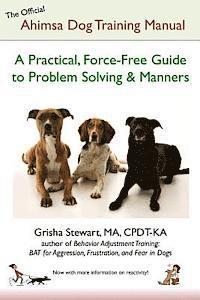 The Official Ahimsa Dog Training Manual: A Practical, Force-Free Guide to Problem Solving and Manners by Grisha Stewart Ma