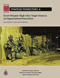 Evan Munsing, National Defense University - Secret Weapon: High-value Target Teams as an Organizational Innovation: Institute for National Strategic Studies, Strategic Perspectives, No. 4, Häftad