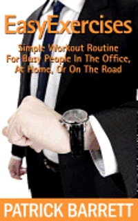 Patrick Barrett - Easy Exercises: Simple Workout Routine For Busy People In The Office, At Home, Or On The Road, Häftad