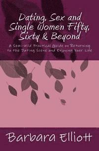 Barbara Elliott - Dating, Sex and Single Women Fifty, Sixty & Beyond: A Semi-Wild Practical Guide on Returning to the Dating Scene and Enjoying Your Life, Häftad. Tillgänglighet: Lägg i varukorg