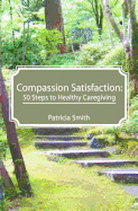 Patricia Smith - Compassion Satisfaction: : 50 Steps to Healthy Caregiving, Häftad