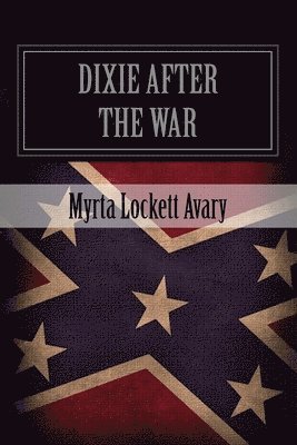 Myrta Lockett Avary - Dixie After The War: An Exposition Of Social Conditions Existing In The South, During The Twelve Years Succeeding The Fall Of Richmond, Häftad. Tillgänglighet: Lägg i varukorg