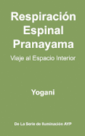Respiracin Espinal Pranayama - Viaje al Espacio Interior: (La Serie De Iluminacin AYP )