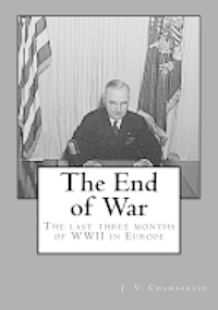 The End of War: The last three months of WW II in Europe