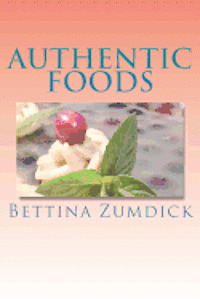 Bettina Zumdick - Authentic Foods: Health Benefits of Whole Foods, Facts, Recipes and More, Häftad