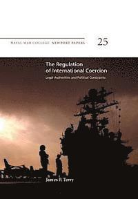 Naval War College Press, James P. Terry - The Regulation of International Coercion: Legal Authorities and Political Constraints: Naval War College Newport Papers 25, Häftad