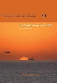 Naval War College Press, D. Phil John B. Hattendorf - U.S. Naval Strategy in the 1970s: Selected Documents: Naval War College Newport Papers 30, Häftad