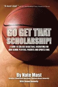 Nate Mast, Shawn Donnelly - Go Get That Scholarship!: A Guide to College Basketball Recruiting for High School Players, Parents and Sports Fans, Häftad