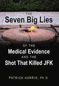 The Seven Big Lies of the Medical Evidence and the Shot That Killed JFK