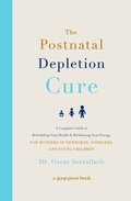 The Postnatal Depletion Cure: A Complete Guide to Rebuilding Your Health and Reclaiming Your Energy for Mothers of Newborns, Toddlers, and Young Child