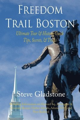 Steve Gladstone - Freedom Trail Boston - Ultimate Tour & History Guide - Tips, Secrets, & Tricks, Häftad
