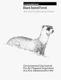 Fish And Wildlife Service, U. S. Department of the Interior - Black-Footed Ferret - National Conservation Center: Environmental Assessment For the Proposed Acquisition of a New Administrative Site, Häftad
