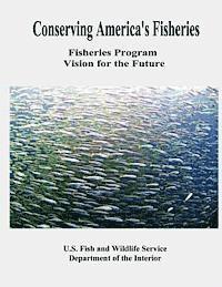 Fish And Wildlife Service, U. S. Department of the Interior - Conserving America's Fisheries: Fisheries Program Vision for the Future, Häftad