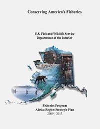 Fish And Wildlife Service, U. S. Department of the Interior - Conserving America's Fisheries: Fisheries Program Alaska Region Strategic Plan, 2009-2013, Häftad